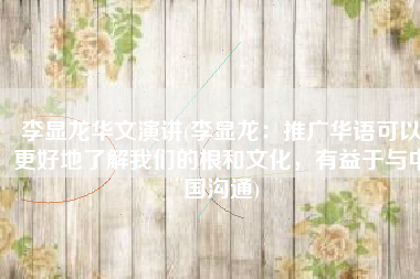 李显龙华文演讲(李显龙：推广华语可以更好地了解我们的根和文化，有益于与中国沟通)