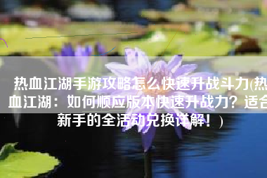 热血江湖手游攻略怎么快速升战斗力(热血江湖：如何顺应版本快速升战力？适合新手的全活动兑换详解！)