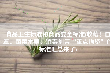食品卫生标准和食品安全标准(收藏！口罩、蔬菜水果、消毒剂等“重点物资”的标准汇总来了)