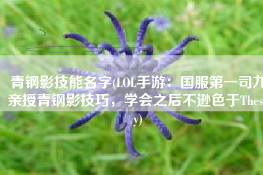 青钢影技能名字(LOL手游：国服第一司九亲授青钢影技巧，学会之后不逊色于Theshy)