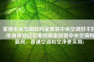 家用中央空调好吗家里装中央空调好不好(亲身体验过后奉劝新家别装中央空调和新风，普通空调和空净更实用)