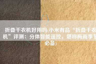 折叠干衣机好用吗(小米有品“折叠干衣机”评测：分体智能遥控，堪称梅雨季节必备)