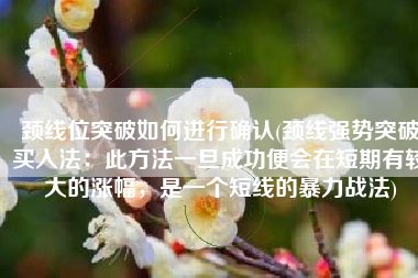 颈线位突破如何进行确认(颈线强势突破买入法：此方法一旦成功便会在短期有较大的涨幅，是一个短线的暴力战法)