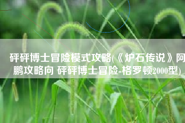 砰砰博士冒险模式攻略(《炉石传说》阿鹏攻略向 砰砰博士冒险-格罗顿2000型)