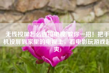 无线投屏怎么连接电视(教你一招！把手机投屏到家里的电视上，看电影玩游戏超爽)