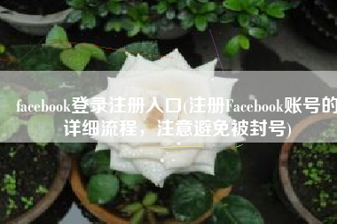 facebook登录注册入口(注册Facebook账号的详细流程，注意避免被封号)