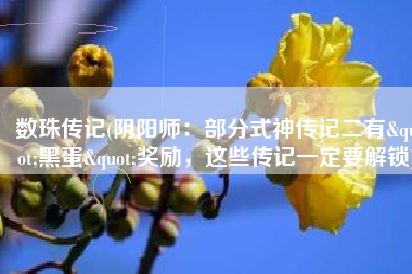 数珠传记(阴阳师：部分式神传记二有"黑蛋"奖励，这些传记一定要解锁)