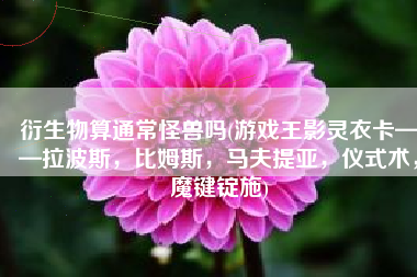 衍生物算通常怪兽吗(游戏王影灵衣卡——拉波斯，比姆斯，马夫提亚，仪式术，魔键锭施)