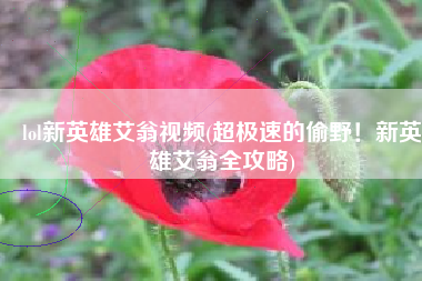 lol新英雄艾翁视频(超极速的偷野！新英雄艾翁全攻略)