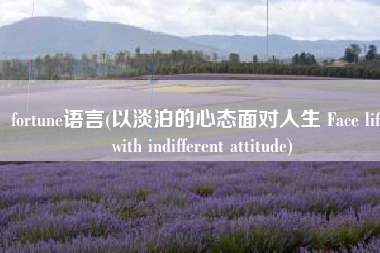 fortune语言(以淡泊的心态面对人生 Face life with indifferent attitude)