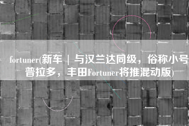 fortuner(新车 | 与汉兰达同级，俗称小号普拉多，丰田Fortuner将推混动版)