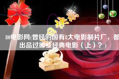 80电影网(曾经的国有8大电影制片厂，都出品过哪些经典电影（上）？)