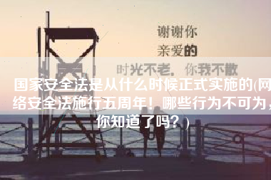 国家安全法是从什么时候正式实施的(网络安全法施行五周年！哪些行为不可为，你知道了吗？)
