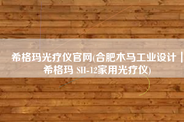 希格玛光疗仪官网(合肥木马工业设计｜希格玛 SH-12家用光疗仪)