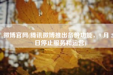 微博官网(腾讯微博推出备份功能，9 月 28 日停止服务和运营)