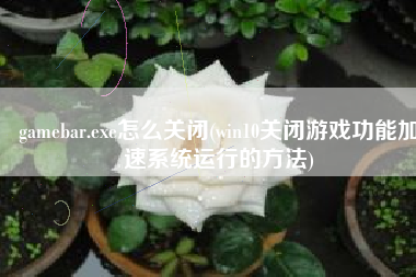 gamebar.exe怎么关闭(win10关闭游戏功能加速系统运行的方法)