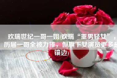 欢瑞世纪一哥一姐(欢瑞“重男轻女”，历届一哥全被力捧，但旗下女演员更多是镶边)