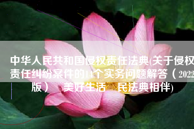 中华人民共和国侵权责任法典(关于侵权责任纠纷案件的14个实务问题解答（2022版）▏美好生活•民法典相伴)