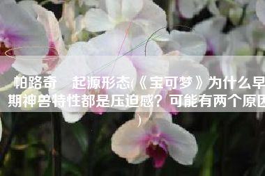 帕路奇犽起源形态(《宝可梦》为什么早期神兽特性都是压迫感？可能有两个原因)