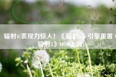 辐射4(表现力惊人！《辐射4》引擎重置《辐射3》MOD上线)