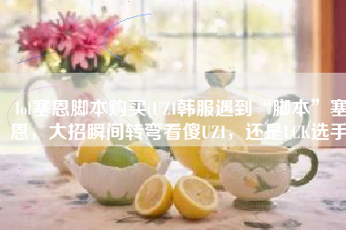 lol塞恩脚本购买(UZI韩服遇到“脚本”塞恩，大招瞬间转弯看傻UZI，还是LCK选手)