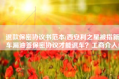 退款保密协议书范本(西安利之星被指新车漏油签保密协议才能退车？工商介入)