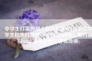 中学生打架伤到人怎么处理(四川中江中学生校外打架致1人软组织损伤，警方通报：涉嫌殴打他人者被传唤)