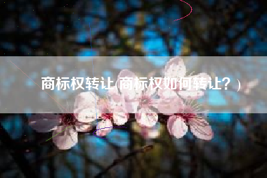 商标权转让(商标权如何转让？)
