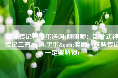数珠传记有黑蛋送吗(阴阳师：部分式神传记二有"黑蛋"奖励，这些传记一定要解锁)