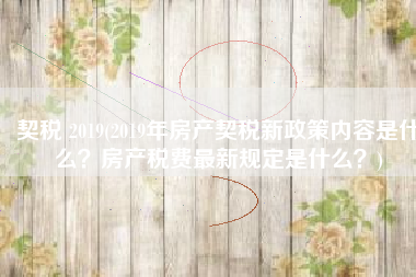 契税 2019(2019年房产契税新政策内容是什么？房产税费最新规定是什么？)