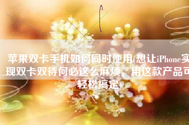 苹果双卡手机如何同时使用(想让iPhone实现双卡双待何必这么麻烦，用这款产品可轻松搞定)