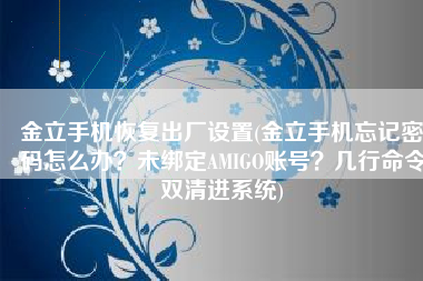 金立手机恢复出厂设置(金立手机忘记密码怎么办？未绑定AMIGO账号？几行命令双清进系统)