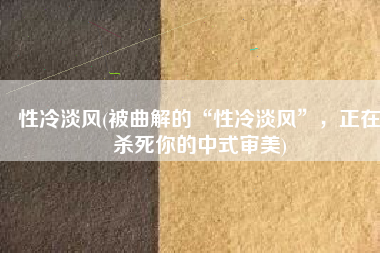 性冷淡风(被曲解的“性冷淡风”，正在杀死你的中式审美)