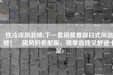 性冷淡风装修(下一套房就要做日式风装修！侘寂风的低配版，简单省钱又舒适十足)