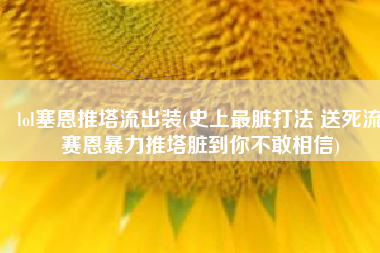 lol塞恩推塔流出装(史上最脏打法 送死流赛恩暴力推塔脏到你不敢相信)