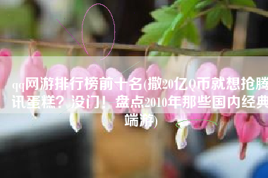 qq网游排行榜前十名(撒20亿Q币就想抢腾讯蛋糕？没门！盘点2010年那些国内经典端游)