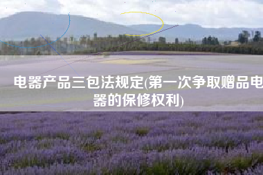 电器产品三包法规定(第一次争取赠品电器的保修权利)