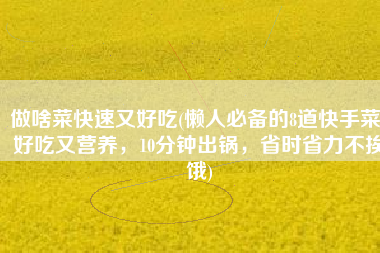 做啥菜快速又好吃(懒人必备的8道快手菜，好吃又营养，10分钟出锅，省时省力不挨饿)