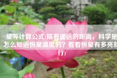 星等计算公式(隔着遥远的距离，科学是怎么知道恒星温度的？看看恒星有多亮就行)
