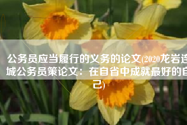 公务员应当履行的义务的论文(2020龙岩连城公务员策论文：在自省中成就最好的自己)