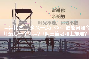 major比赛csgo多久一次(CSGO：谁能问鼎今年最后一个Major？A队三连冠难上加难？)