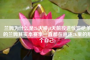 兰姆为什么是2k大神(3天前投进惊世绝杀的兰姆其实本赛季一直都在追逐2K里的那个自己)