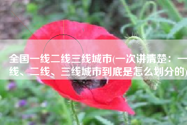 全国一线二线三线城市(一次讲清楚：一线、二线、三线城市到底是怎么划分的)