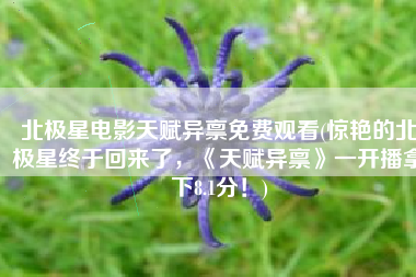 北极星电影天赋异禀免费观看(惊艳的北极星终于回来了，《天赋异禀》一开播拿下8.1分！)
