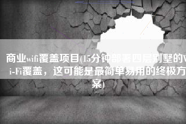 商业wifi覆盖项目(15分钟部署四层别墅的Wi-Fi覆盖，这可能是最简单易用的终极方案)