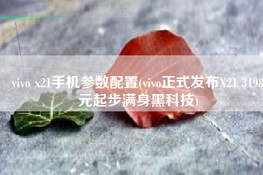 vivo x21手机参数配置(vivo正式发布X21 3198元起步满身黑科技)