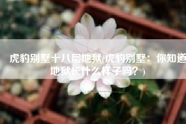 虎豹别墅十八层地狱(虎豹别墅：你知道地狱长什么样子吗？)