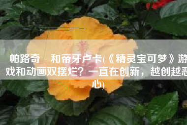 帕路奇犽和帝牙卢卡(《精灵宝可梦》游戏和动画双摆烂？一直在创新，越创越恶心)
