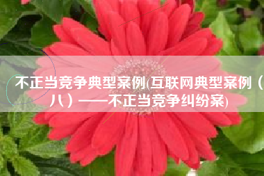 不正当竞争典型案例(互联网典型案例（八）——不正当竞争纠纷案)