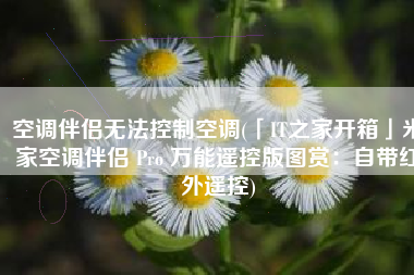 空调伴侣无法控制空调(「IT之家开箱」米家空调伴侣 Pro 万能遥控版图赏：自带红外遥控)